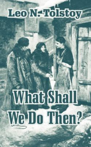 Knjiga What Shall We Do Then? Count Leo Nikolayevich Tolstoy