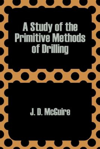 Könyv Study of the Primitive Methods of Drilling J D McGuire