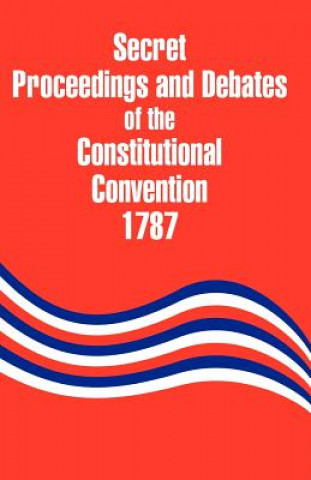 Книга Secret Proceedings and Debates of the Constitutional Convention, 1787 Robert Yates