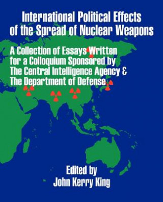 Kniha International Political Effects of the Spread of Nuclear Weapons John Kerry King