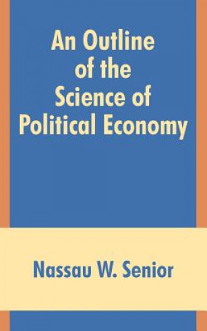 Könyv Outline of the Science of Political Economy Nassau W Senior