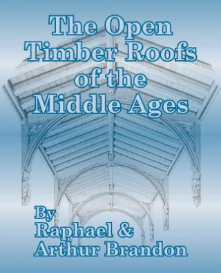 Carte Open Timber Roofs of the Middle Ages J Arthur Brandon