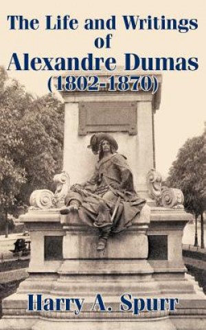 Könyv Life and Writings of Alexandre Dumas (1802-1870) Harry A Spurr
