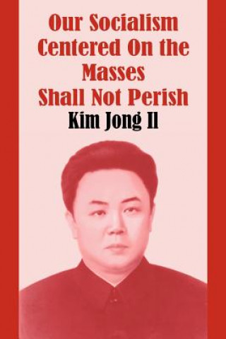 Kniha Our Socialism Centered on the Masses Shall Not Perish Kim Jong Il