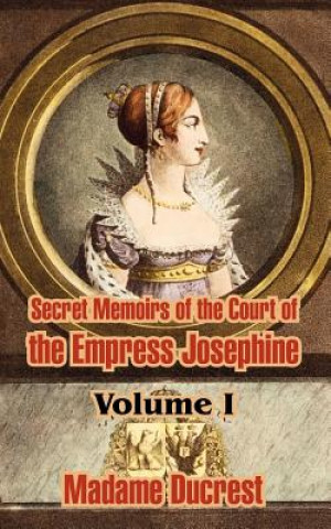 Книга Secret Memoirs of the Court of the Empress Josephine ( Volume I) Ducrest Madame Ducrest