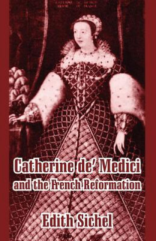 Kniha Catherine de' Medici and the French Reformation Edith Sichel