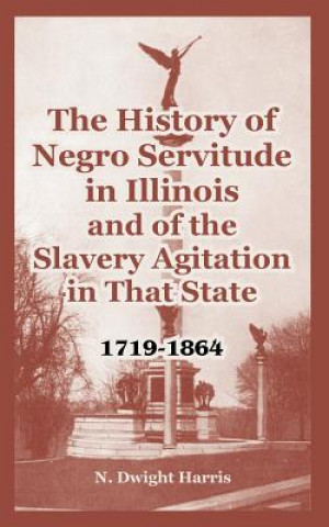 Livre History of Negro Servitude in Illinois and of the Slavery Agitation in That State N Dwight Harris