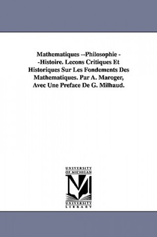 Könyv Mathematiques --Philosophie --Histoire. Lecons Critiques Et Historiques Sur Les Fondements Des Mathematiques. Par A. Maroger, Avec Une Preface de G. M A Maroger