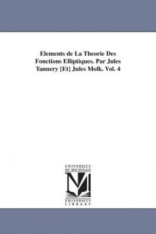 Książka Elements de La Theorie Des Fonctions Elliptiques. Par Jules Tannery [Et] Jules Molk. Vol. 4 Jules Tannery