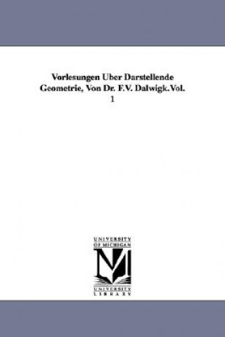 Kniha Vorlesungen Uber Darstellende Geometrie, Von Dr. F.V. Dalwigk.Vol. 1 F Von (Friedrich) Dalwigk