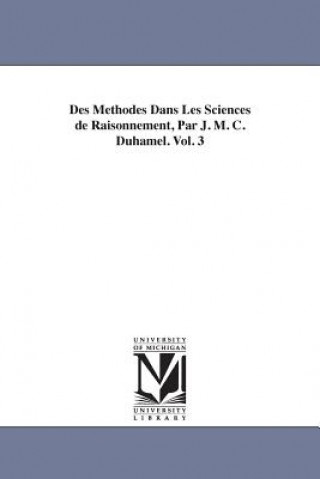 Kniha Des Methodes Dans Les Sciences de Raisonnement, Par J. M. C. Duhamel. Vol. 3 M (Jean Marie Constant) Duhamel