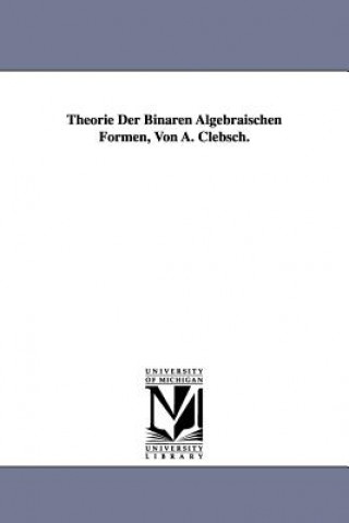 Książka Theorie Der Binaren Algebraischen Formen, Von A. Clebsch. Alfred Clebsch