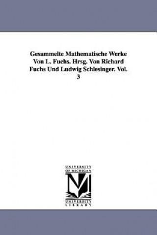 Kniha Gesammelte Mathematische Werke Von L. Fuchs. Hrsg. Von Richard Fuchs Und Ludwig Schlesinger. Vol. 3 L (Lazarus) Fuchs