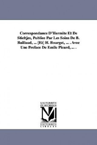 Kniha Correspondance D'Hermite Et de Stieltjes, Publiee Par Les Soins de B. Baillaud, ... [Et] H. Bourget, ... . Avec Une Preface de Emile Picard, ... . Charles Hermite