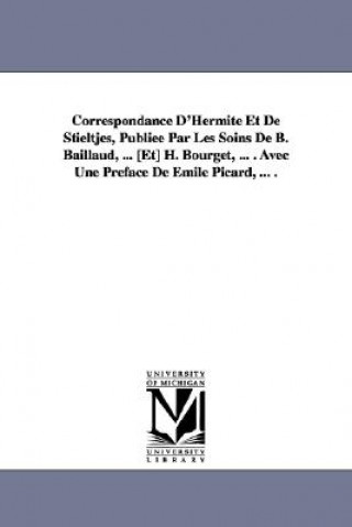 Книга Correspondance D'Hermite Et de Stieltjes, Publiee Par Les Soins de B. Baillaud, ... [Et] H. Bourget, ... . Avec Une Preface de Emile Picard, ... . Charles Hermite