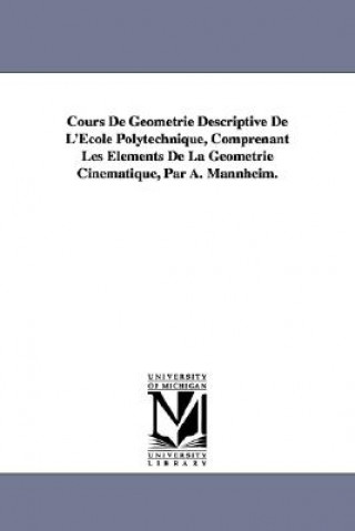 Book Cours de Geometrie Descriptive de L'Ecole Polytechnique, Comprenant Les Elements de La Geometrie Cinematique, Par A. Mannheim. Amedee Mannheim