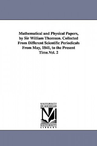 Carte Mathematical and Physical Papers, by Sir William Thomson. Collected From Different Scientific Periodicals From May, 1841, to the Present Time.Vol. 2 William Thomson Baron Kelvin