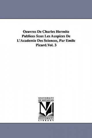 Könyv Oeuvres de Charles Hermite Publiees Sous Les Auspices de L'Academie Des Sciences, Par Emile Picard.Vol. 3 Charles Hermite