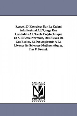 Книга Recueil D'Exercices Sur Le Calcul infinitesimal A L'Usage Des Candidats A L'Ecole Polytechnique Et A L'Ecole Normale, Des Eleves De Ces Ecoles, Et Des Jean Frdric Frenet