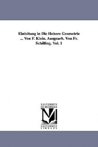 Kniha Einleitung in Die Hoehere Geometrie ... Von F. Klein. Ausgearb. Von Fr. Schilling. Vol. 1 Felix Klein