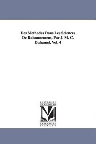 Kniha Des Methodes Dans Les Sciences De Raisonnement, Par J. M. C. Duhamel. Vol. 4 M (Jean Marie Constant) Duhamel