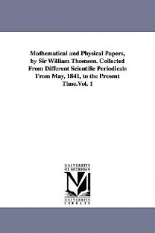 Carte Mathematical and Physical Papers, by Sir William Thomson. Collected from Different Scientific Periodicals from May, 1841, to the Present Time.Vol. 1 William Thomson Baron Kelvin