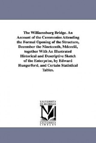 Kniha Williamsburg Bridge. an Account of the Ceremonies Attending the Formal Opening of the Structure, December the Nineteenth, MDCCCIII, Together with New York (N y )