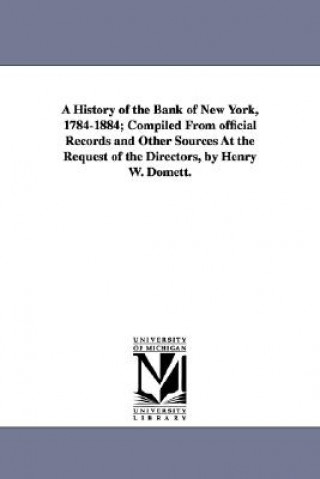 Książka History of the Bank of New York, 1784-1884; Compiled from Official Records and Other Sources at the Request of the Directors, by Henry W. Domett. Henry Williams Domett