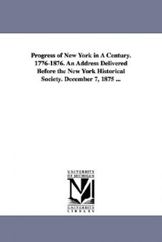 Carte Progress of New York in a Century. 1776-1876. an Address Delivered Before the New York Historical Society. December 7, 1875 ... John Austin Stevens