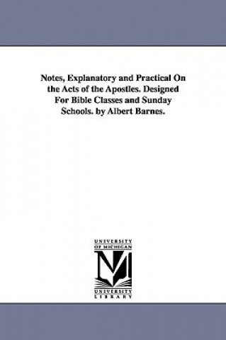 Könyv Notes, Explanatory and Practical on the Acts of the Apostles. Designed for Bible Classes and Sunday Schools. by Albert Barnes. Bible N T Acts English
