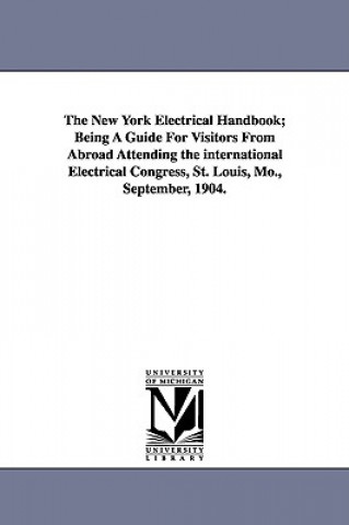 Kniha New York Electrical Handbook; Being a Guide for Visitors from Abroad Attending the International Electrical Congress, St. Louis, Mo., September, 1 Institute Of Electrical Enginee American Institute of Electrical Enginee