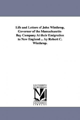 Carte Life and Letters of John Winthrop, Governor of the Massachusetts-Bay Company at Their Emigration to New England ... by Robert C. Winthrop. Robert Charles Winthrop