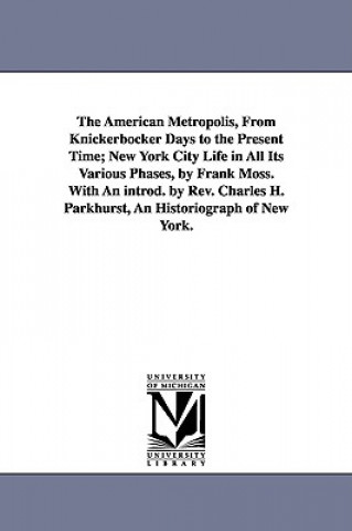 Könyv American Metropolis, from Knickerbocker Days to the Present Time; New York City Life in All Its Various Phases, by Frank Moss. with an Introd. by Frank Moss