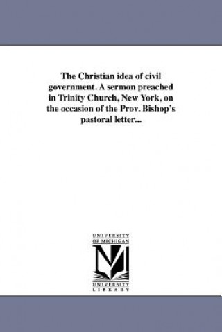 Książka Christian Idea of Civil Government. a Sermon Preached in Trinity Church, New York, on the Occasion of the Prov. Bishop's Pastoral Letter... Francis Vinton