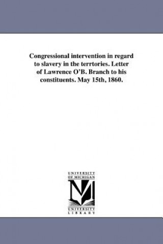Kniha Congressional Intervention in Regard to Slavery in the Terrtories. Letter of Lawrence O'B. Branch to His Constituents. May 15th, 1860. Lawrence O Branch