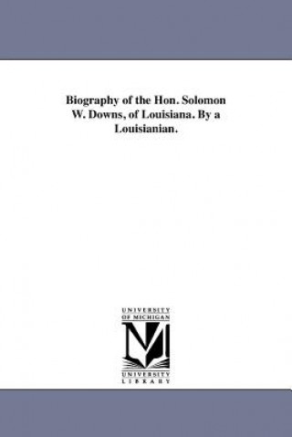 Könyv Biography of the Hon. Solomon W. Downs, of Louisiana. By a Louisianian. A Louisianian