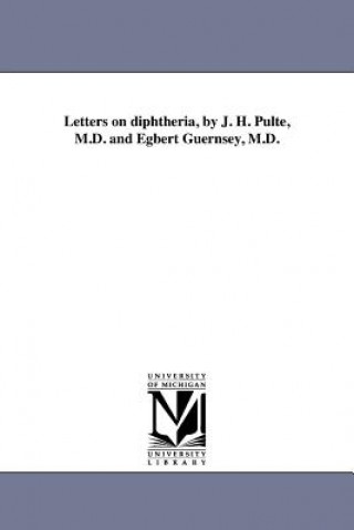Kniha Letters on Diphtheria, by J. H. Pulte, M.D. and Egbert Guernsey, M.D. Joseph Hippolyt Pulte