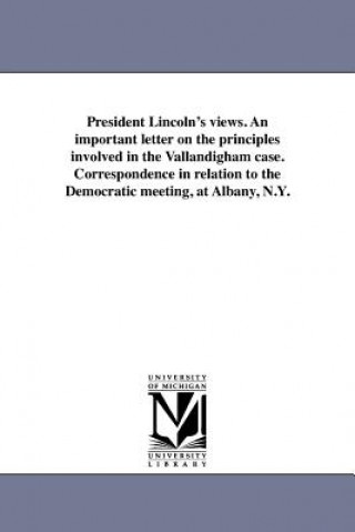 Könyv President Lincoln's Views. an Important Letter on the Principles Involved in the Vallandigham Case. Correspondence in Relation to the Democratic Meeti Abraham Lincoln