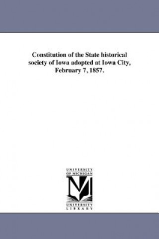 Könyv Constitution of the State Historical Society of Iowa Adopted at Iowa City, February 7, 1857. State Historical Society of Iowa