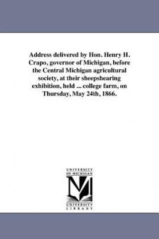 Carte Address Delivered by Hon. Henry H. Crapo, Governor of Michigan, Before the Central Michigan Agricultural Society, at Their Sheepshearing Exhibition, H Henry Howland Crapo