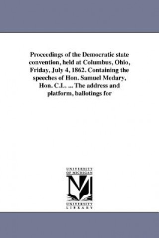 Carte Proceedings of the Democratic State Convention, Held at Columbus, Ohio, Friday, July 4, 1862. Containing the Speeches of Hon. Samuel Medary, Hon. C.L. Democratic Party (Ohio) State Conventio