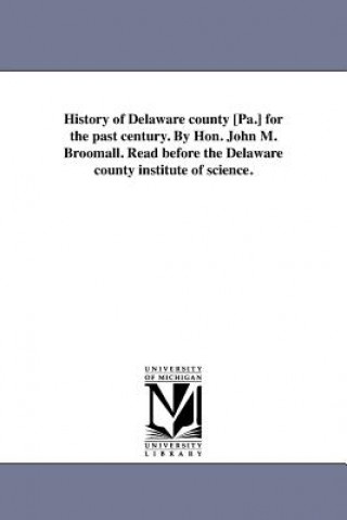 Kniha History of Delaware County [Pa.] for the Past Century. by Hon. John M. Broomall. Read Before the Delaware County Institute of Science. John Martin Broomall