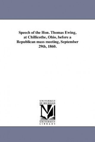 Book Speech of the Hon. Thomas Ewing, at Chillicothe, Ohio, Before a Republican Mass Meeting, September 29th, 1860. Ewing