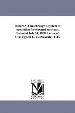 Kniha Robert A. Chesebrough's System of Locomotion for Elevated Railroads. Patented July 14, 1868. Letter of Gen. Egbert L. Viele, C.E. Egbert Ludovickus Viel
