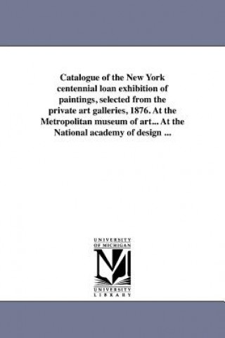 Βιβλίο Catalogue of the New York Centennial Loan Exhibition of Paintings, Selected from the Private Art Galleries, 1876. at the Metropolitan Museum of Art... (1876 New Centennial Loan Exhibition