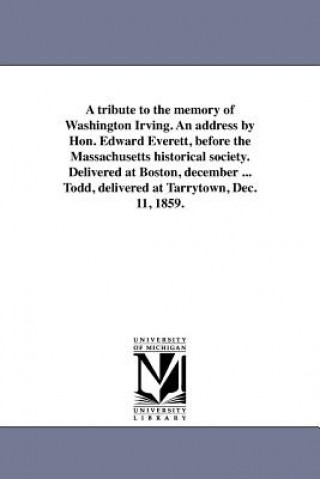 Carte Tribute to the Memory of Washington Irving. an Address by Hon. Edward Everett, Before the Massachusetts Historical Society. Delivered at Boston, Decem Edward Everett