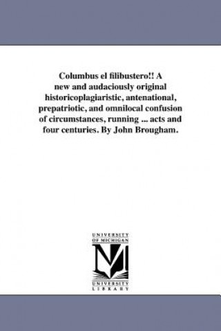 Knjiga Columbus El Filibustero!! a New and Audaciously Original Historicoplagiaristic, Antenational, Prepatriotic, and Omnilocal Confusion of Circumstances, John Brougham