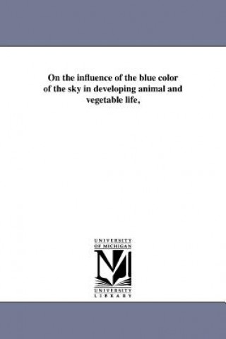 Kniha On the Influence of the Blue Color of the Sky in Developing Animal and Vegetable Life, Augustus James Pleasonton