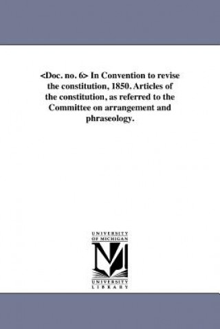Könyv In Convention to Revise the Constitution, 1850. Articles of the Constitution, as Referred to the Committee on Arrangement and Phraseology. Michigan Constitutional Convention