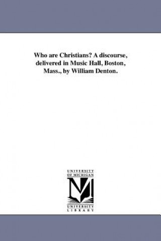 Kniha Who Are Christians? a Discourse, Delivered in Music Hall, Boston, Mass., by William Denton. William Denton